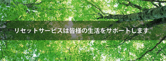 リセットサービスは皆様の生活をサポートします。
